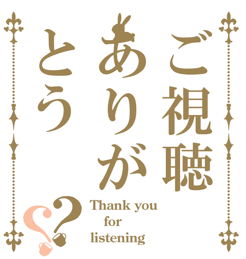 ご視聴ありがとう？？ Thank you for listening！