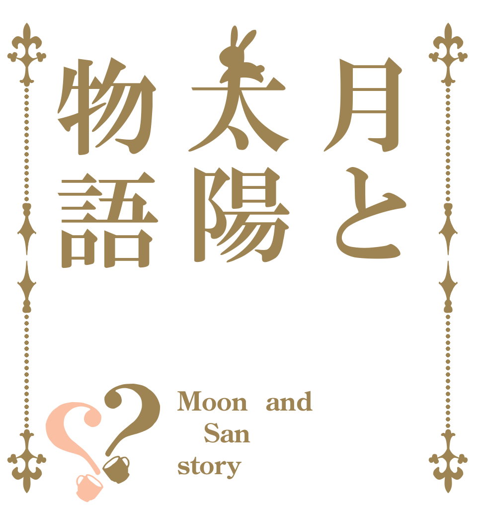 月と太陽物語？？ Moon  and San story