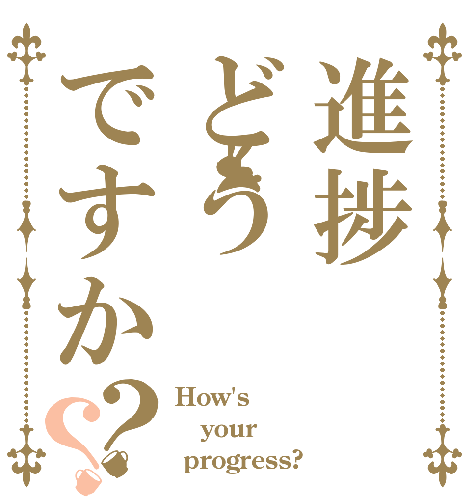 進捗どうですか？？ How's your  progress?