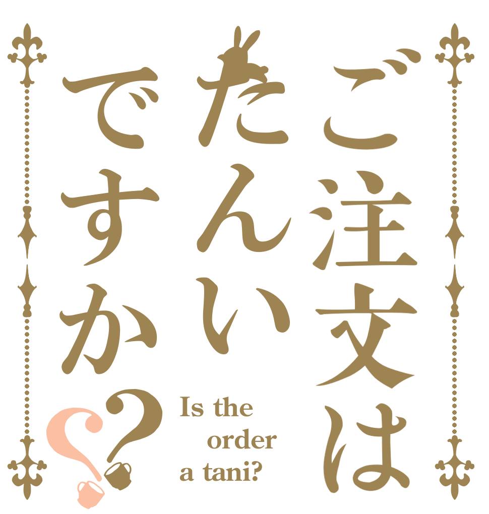 ご注文はたんいですか？？ Is the order a tani?
