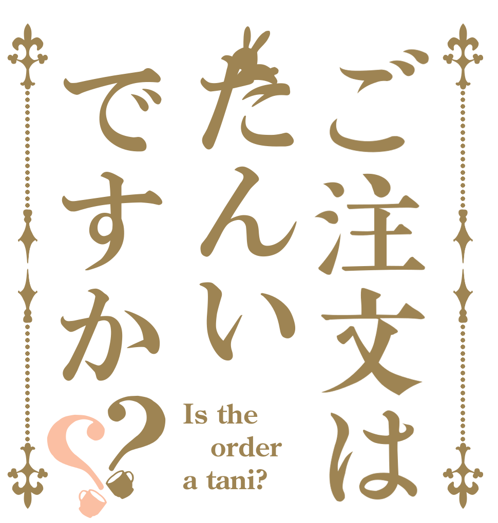 ご注文はたんいですか？？ Is the order a tani?