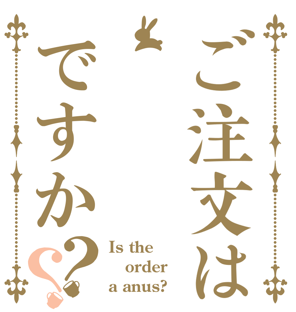 ご注文はですか？？ Is the order a anus?