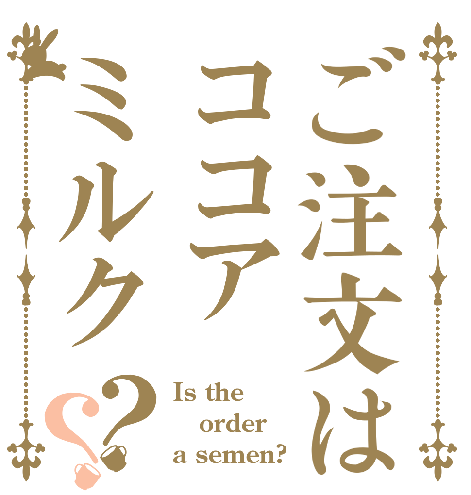 ご注文はココアミルク？？ Is the order a semen?