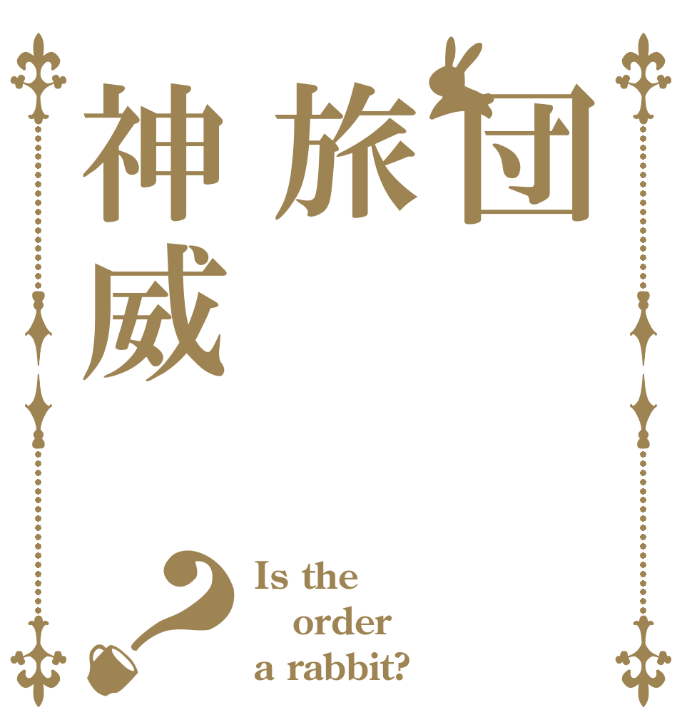 団旅神威？ Is the order a rabbit?