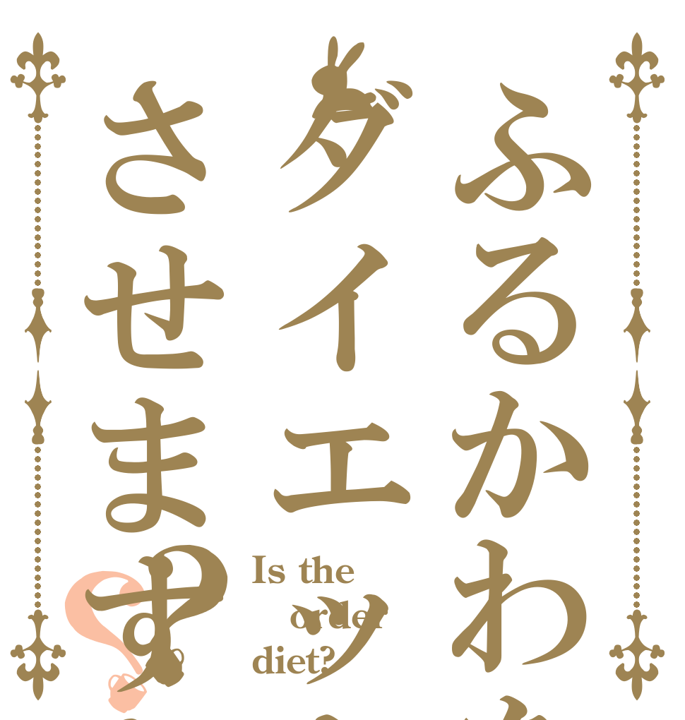 ふるかわをダイエットさせますか？？？ Is the order diet?