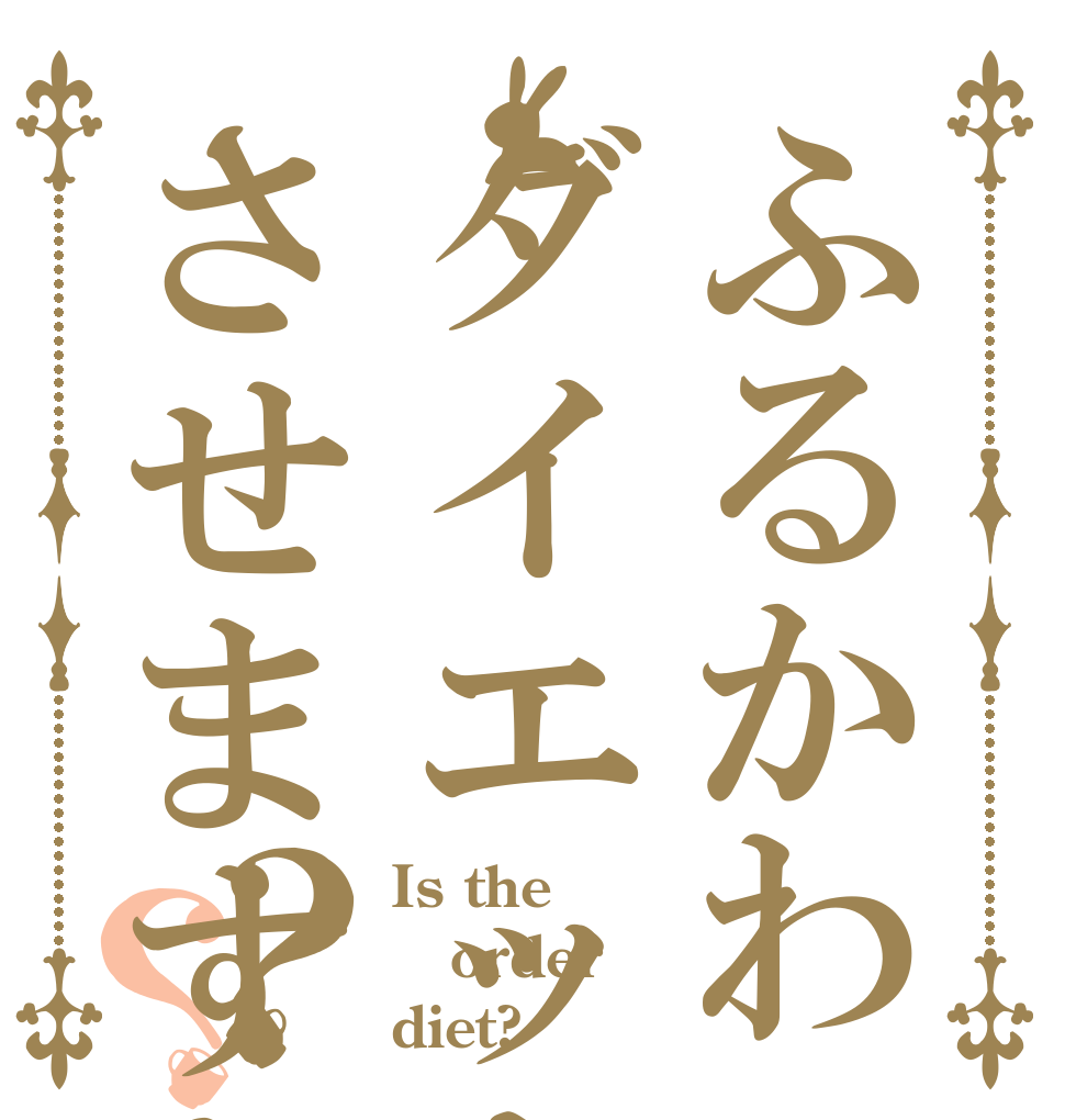 ふるかわダイエットさせますか？？？ Is the order diet?