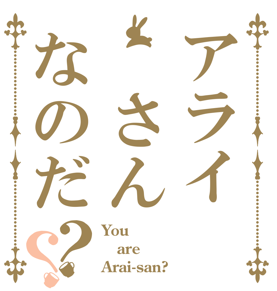 アライ さんなのだ？？ You are Arai-san?
