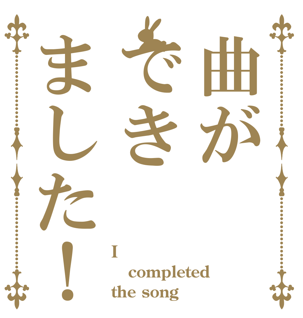曲ができました！ I completed  the song