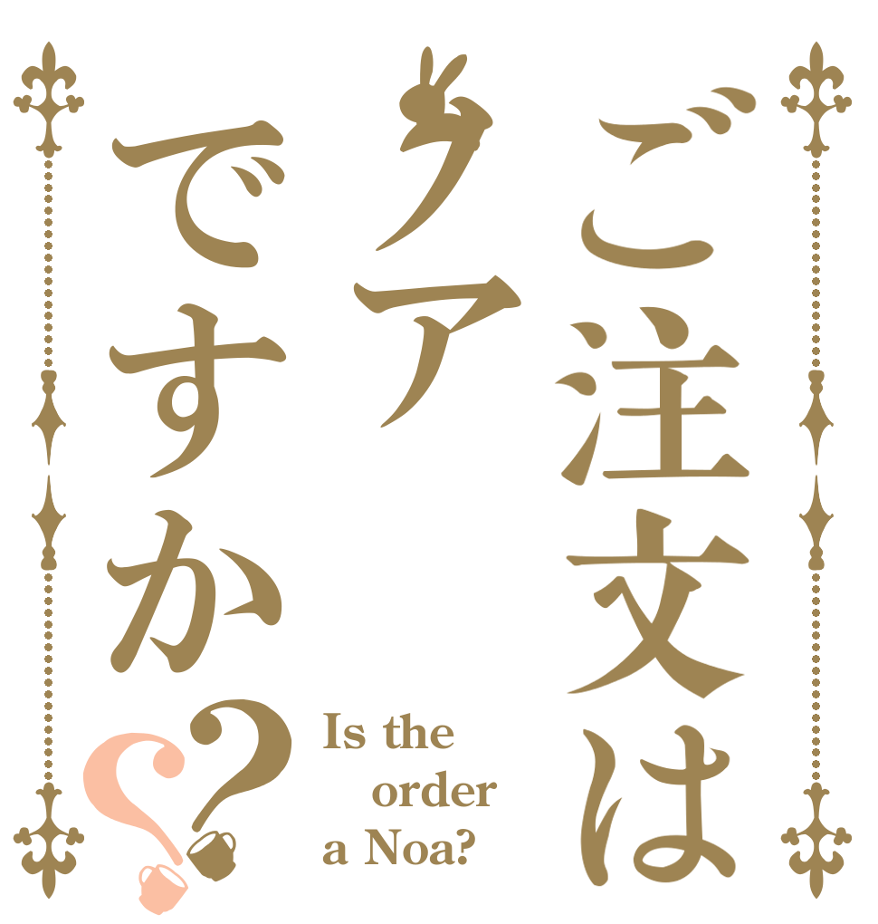 ご注文はノアですか？？ Is the order a Noa?