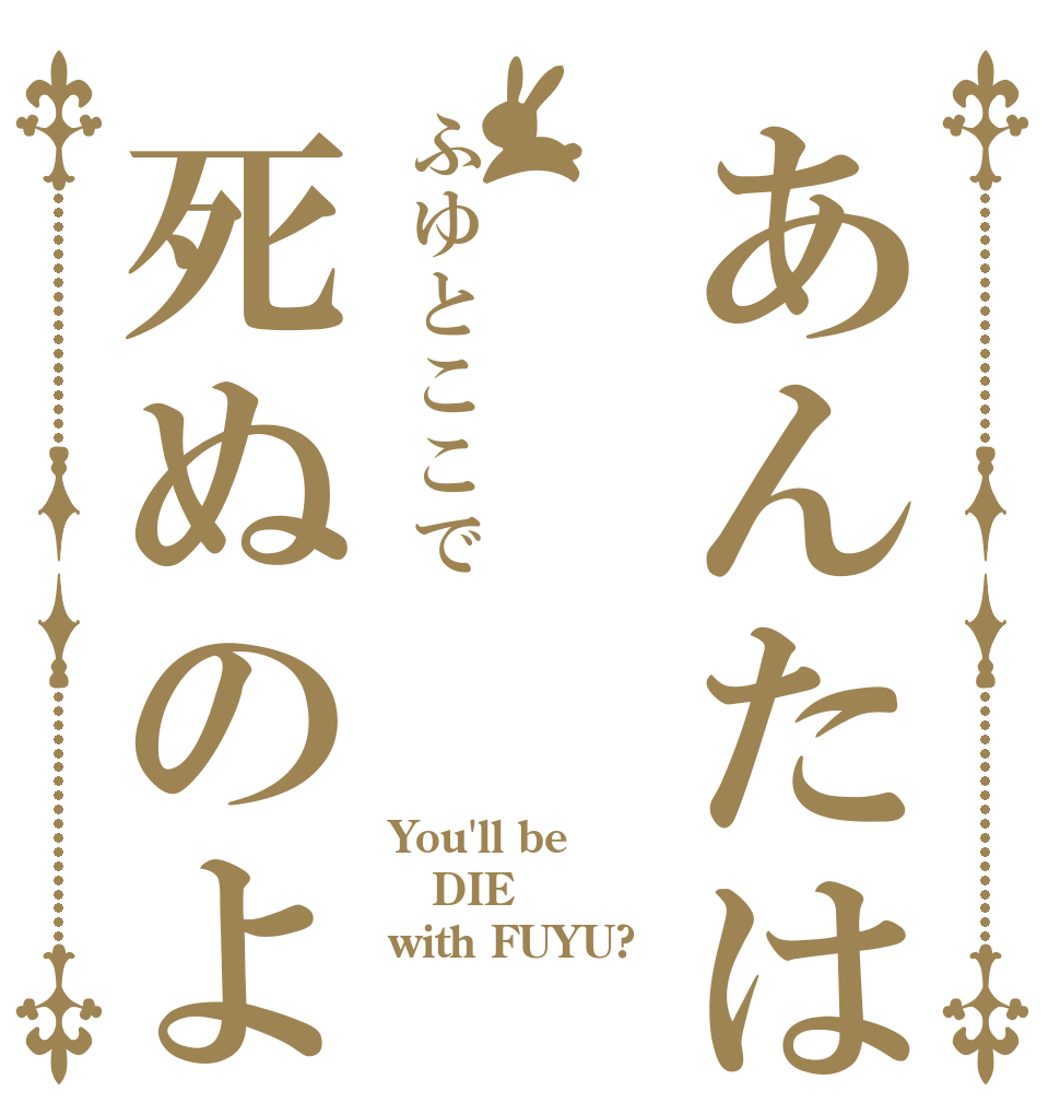 あんたはふゆとふゆとここで死ぬのよ You'll be DIE with FUYU?