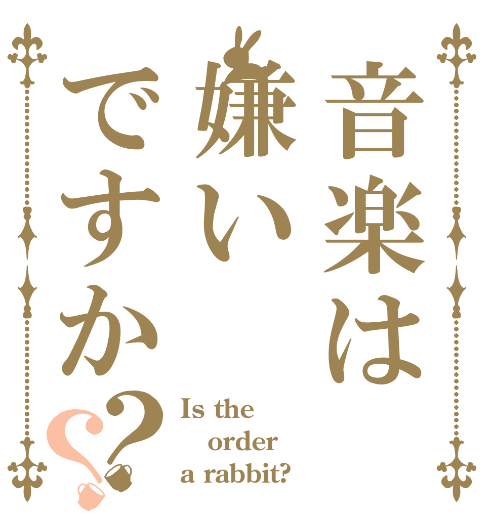 音楽は嫌いですか？？ Is the order a rabbit?