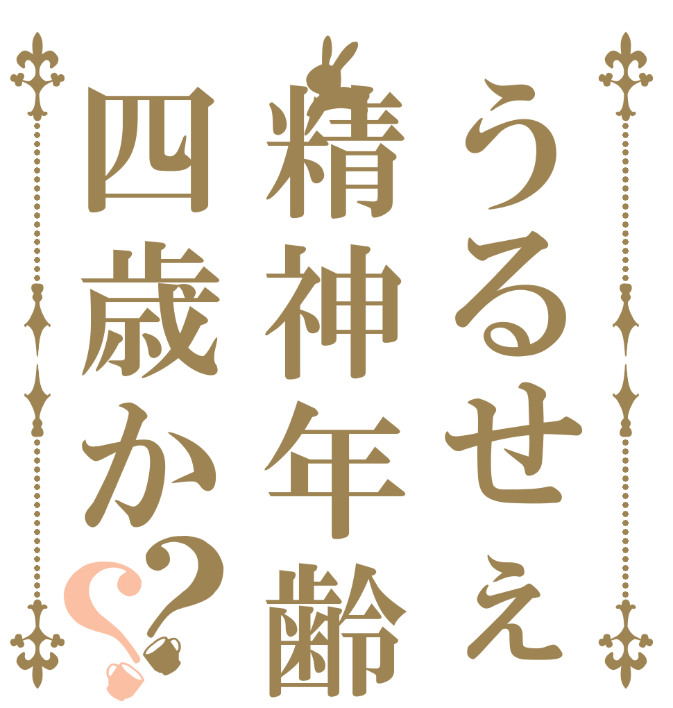 うるせぇ精神年齢四歳か？？ あ あ あ