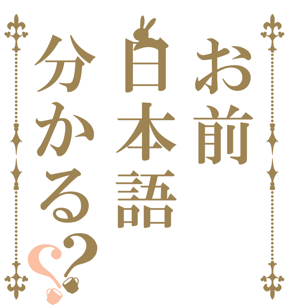 お前日本語分かる？？ あ あ あ