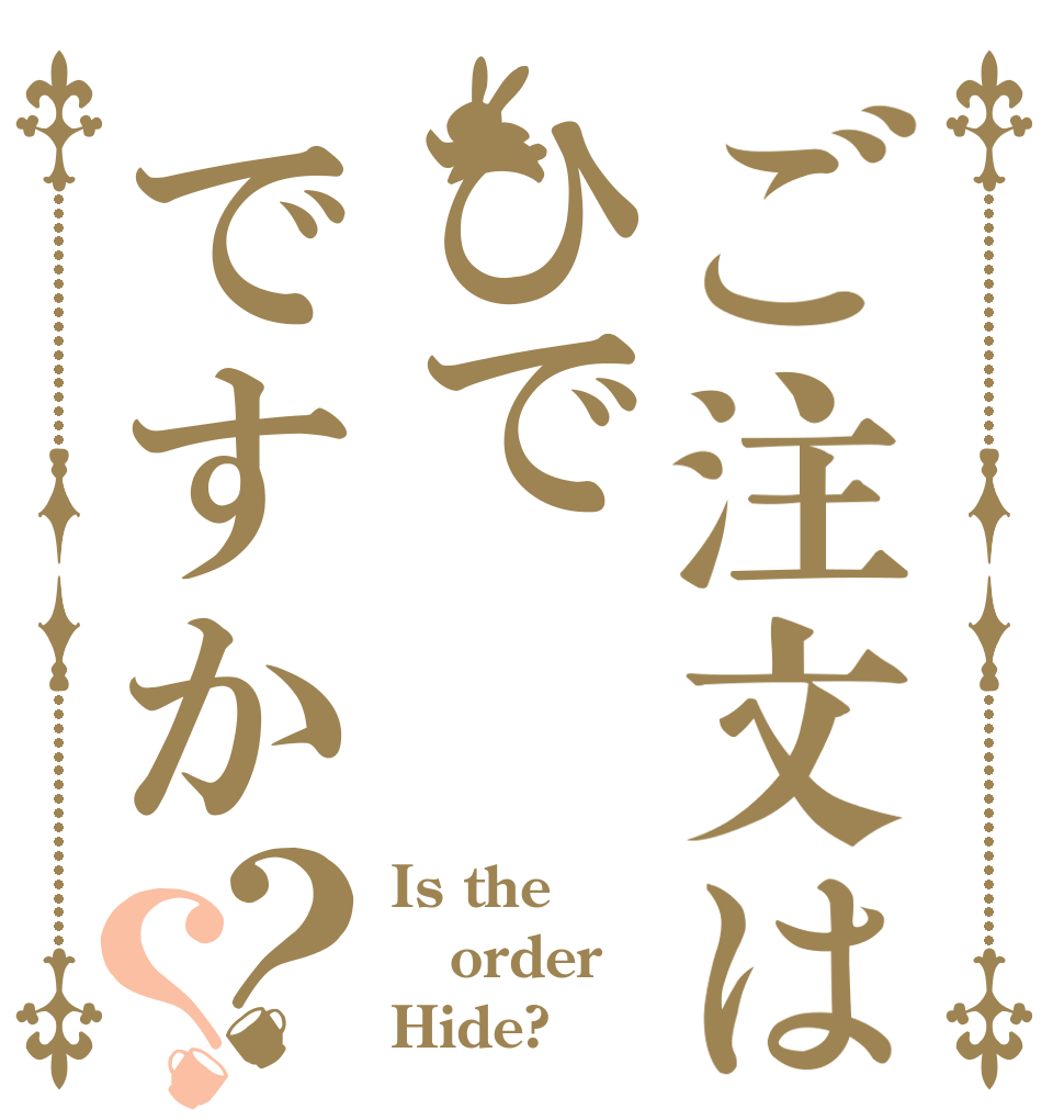 ご注文はひでですか？？ Is the order Hide?