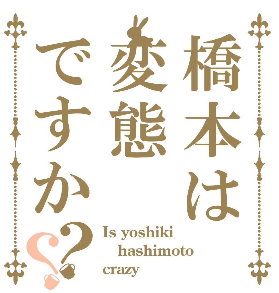 橋本は変態ですか？？ Is yoshiki hashimoto crazy ？