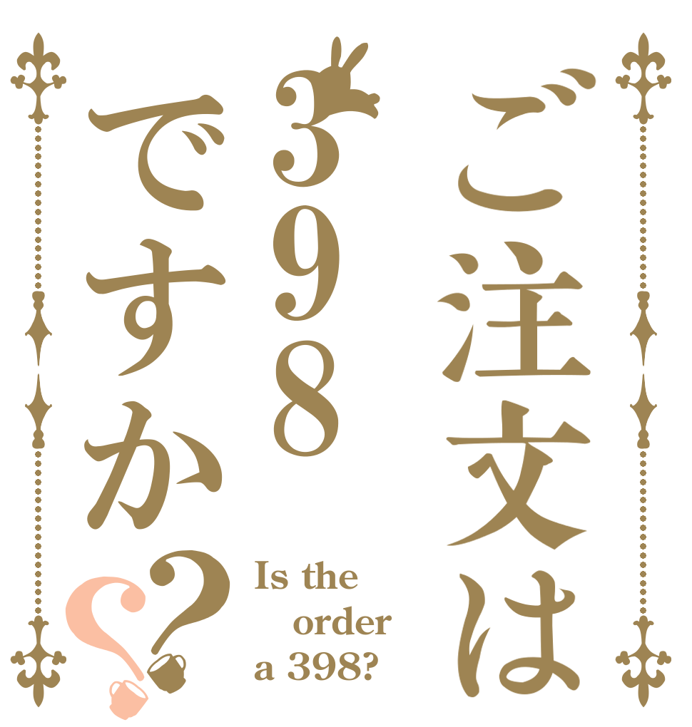 ご注文は398ですか？？ Is the order a 398?