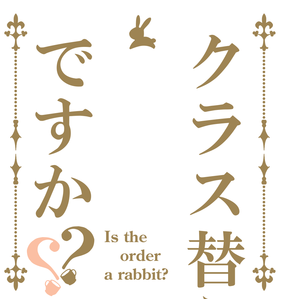 クラス替えですか？？ Is the order a rabbit?