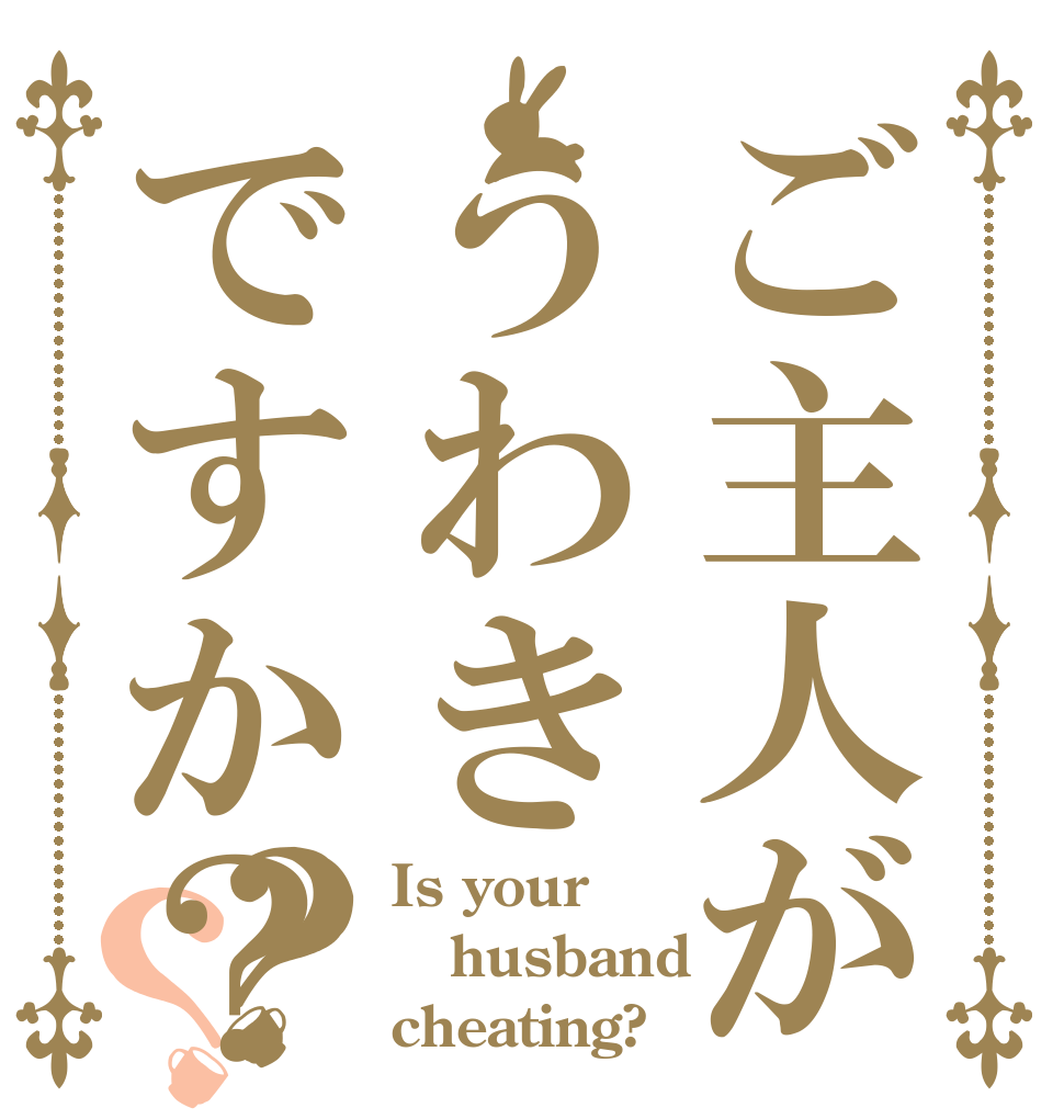 ご主人がうわきですか？？？ Is your husband cheating?