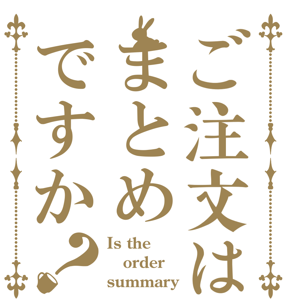 ご注文はまとめですか？ Is the order summary？