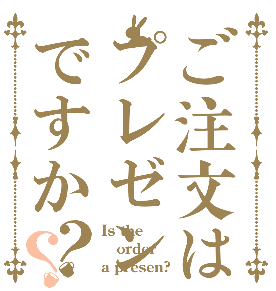 ご注文はプレゼンですか？？ Is the order a presen?