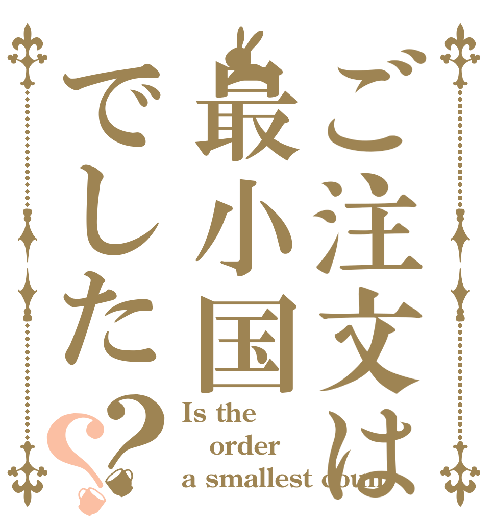 ご注文は最小国でした？？ Is the order a smallest count