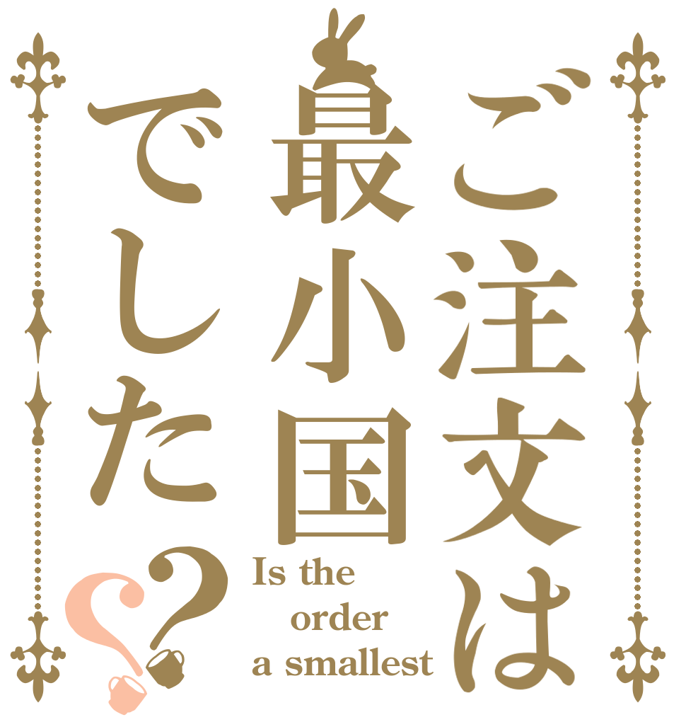 ご注文は最小国でした？？ Is the order a smallest 