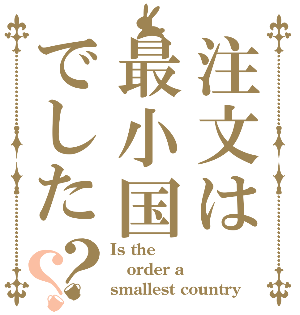 注文は最小国でした？？ Is the order a smallest country