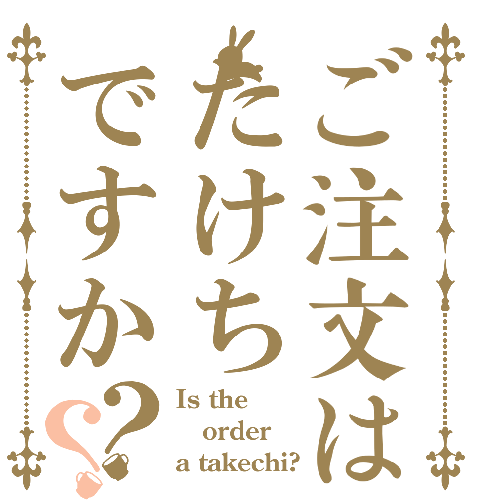 ご注文はたけちですか？？ Is the order a takechi?