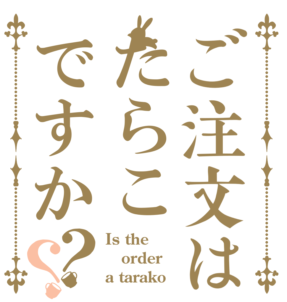 ご注文はたらこですか？？ Is the order a tarako
