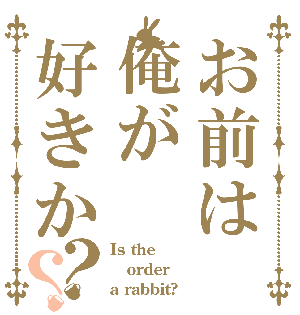お前は俺が好きか？？ Is the order a rabbit?