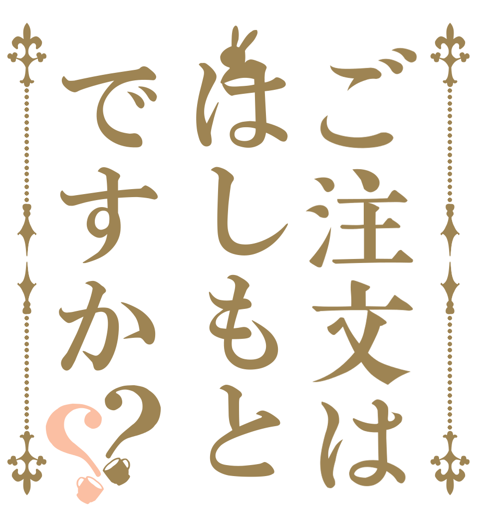 ご注文ははしもとですか？？   