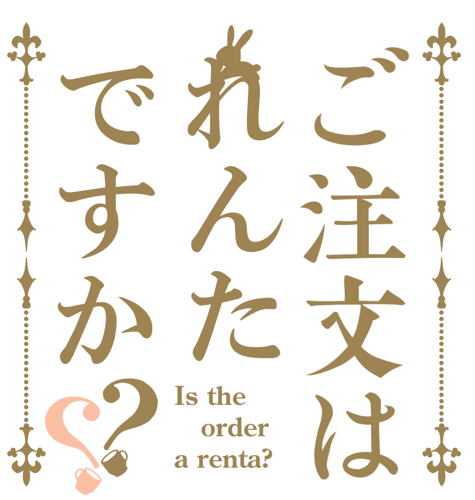ご注文はれんたですか？？ Is the order a renta?
