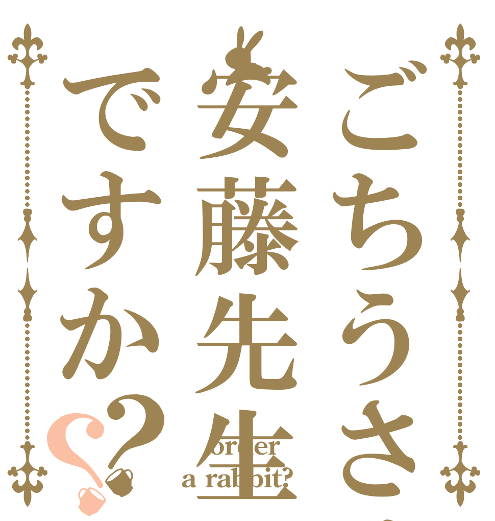 ごちうさは安藤先生御用達ですか？？  order a rabbit?