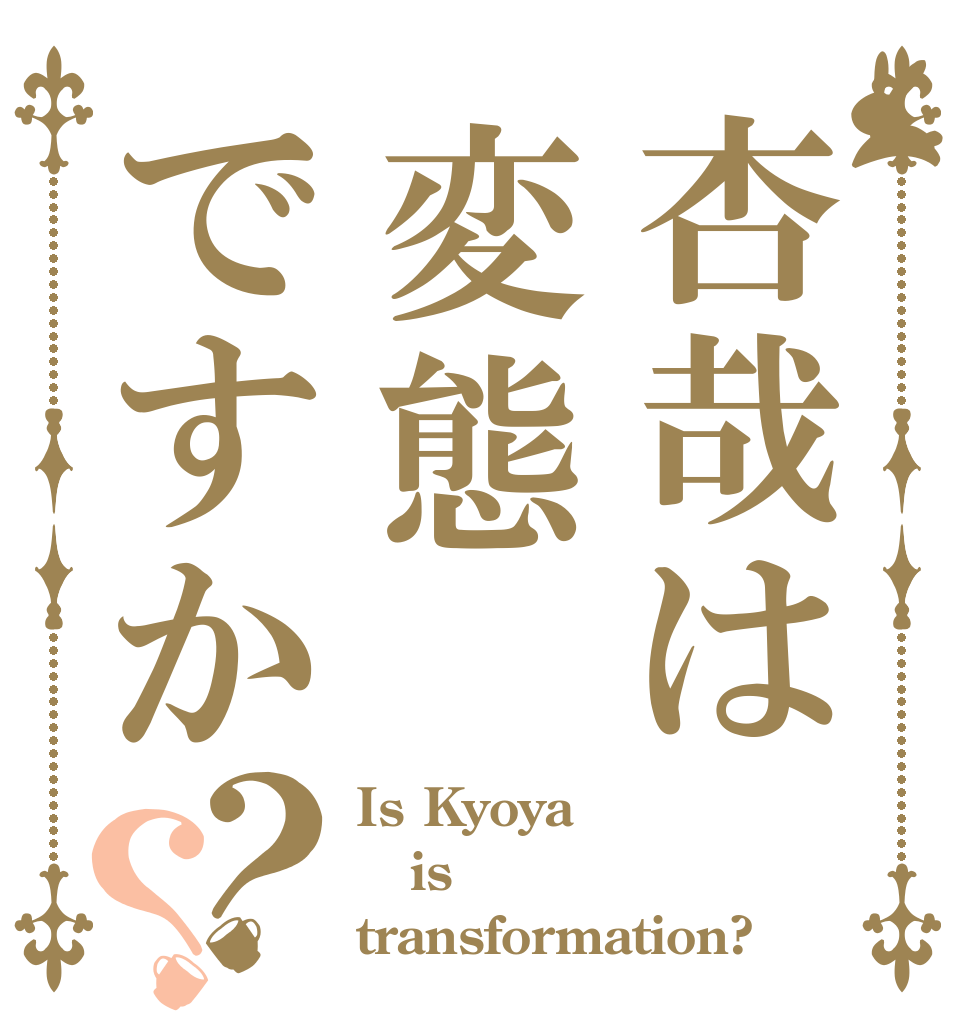 杏哉は変態ですか？？ Is Kyoya is transformation?