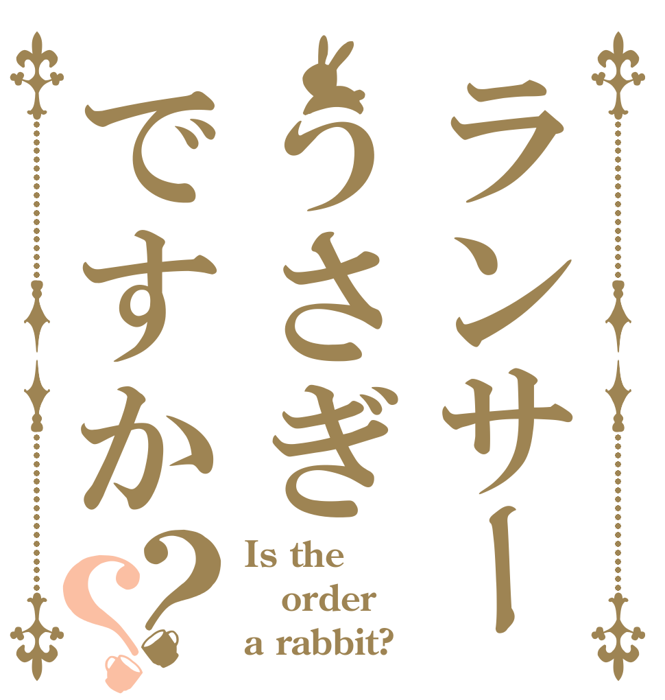 ランサーうさぎですか？？ Is the order a rabbit?