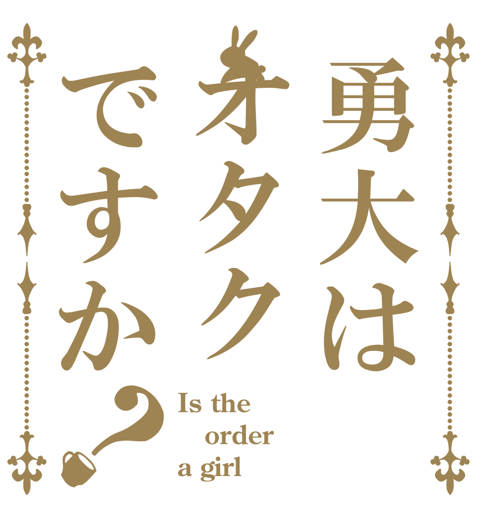 勇大はオタクですか？ Is the order a girl？