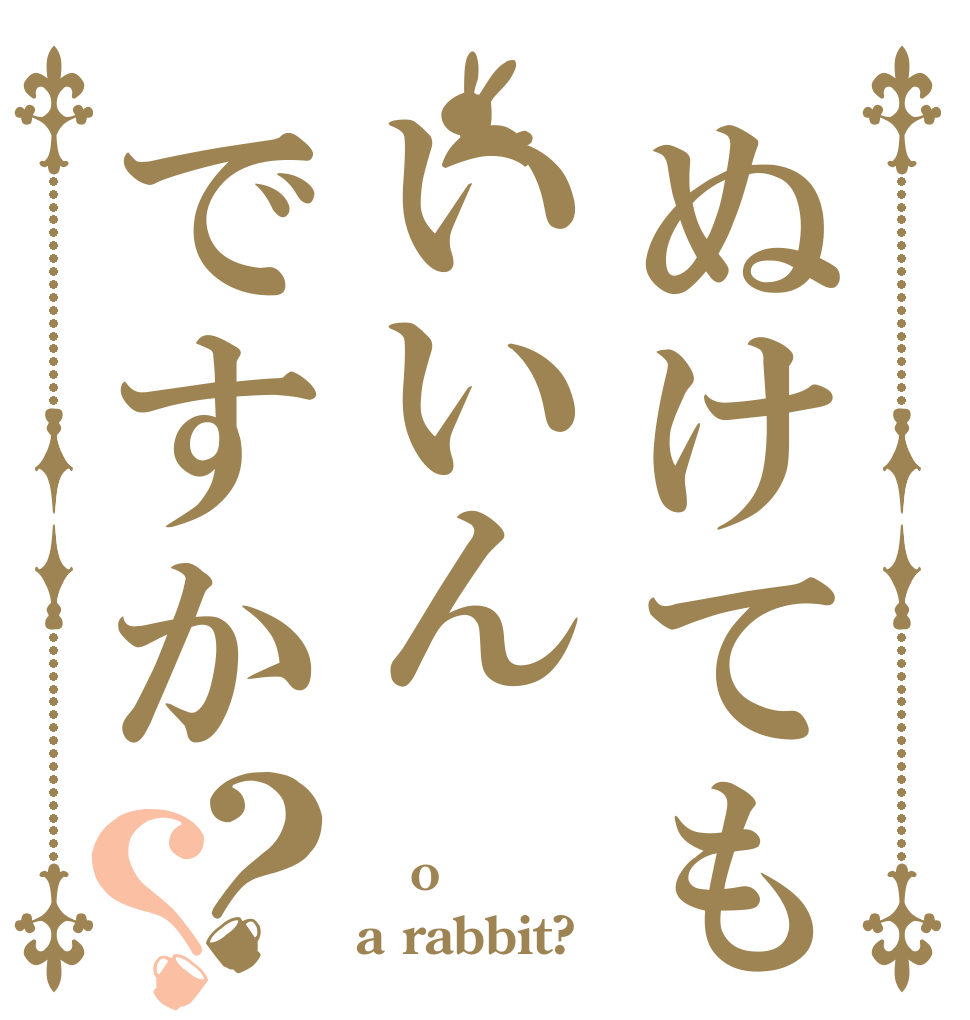 ぬけてもいいんですか？？  o a rabbit?