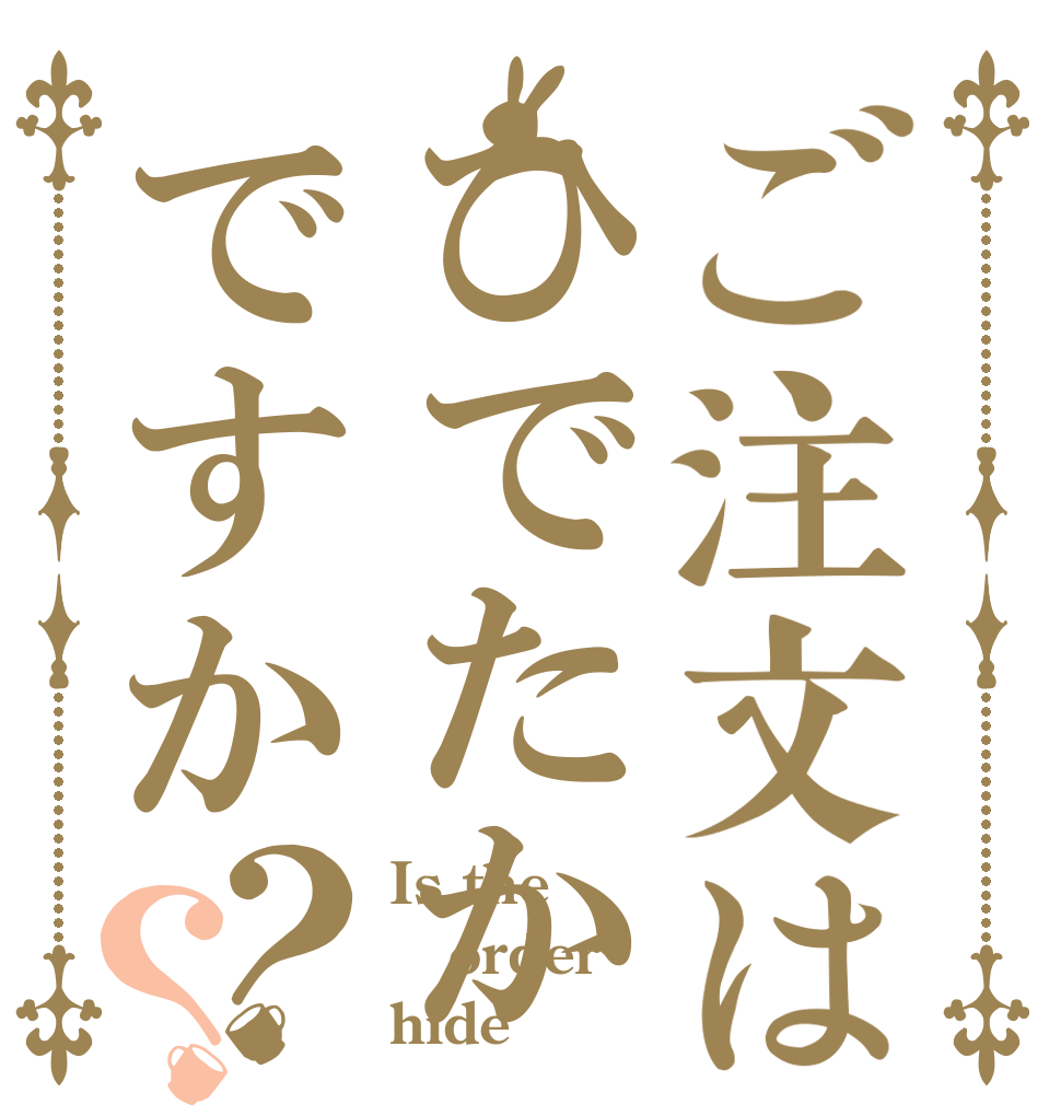 ご注文はひでたかですか？？ Is the order hide？