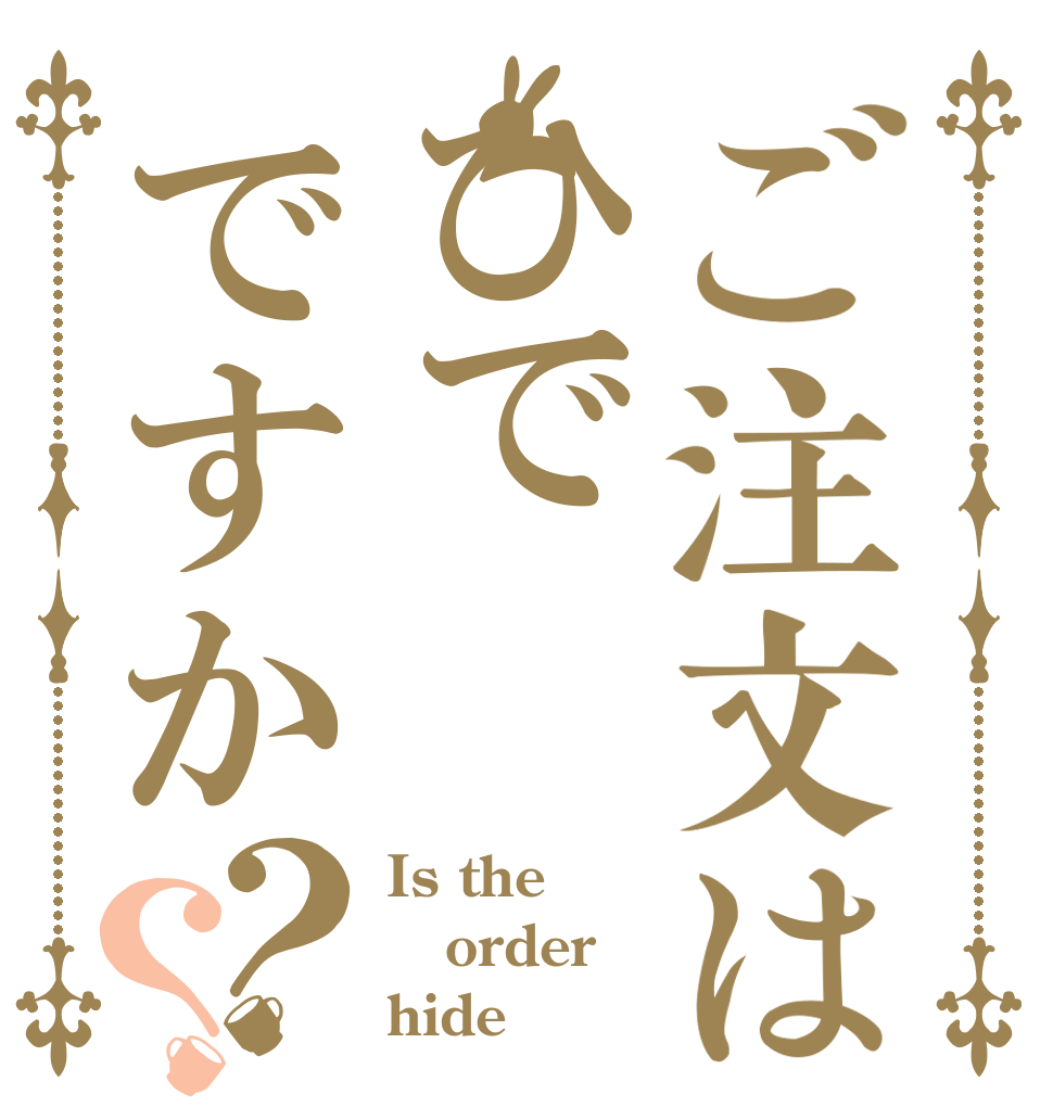 ご注文はひでですか？？ Is the order hide？