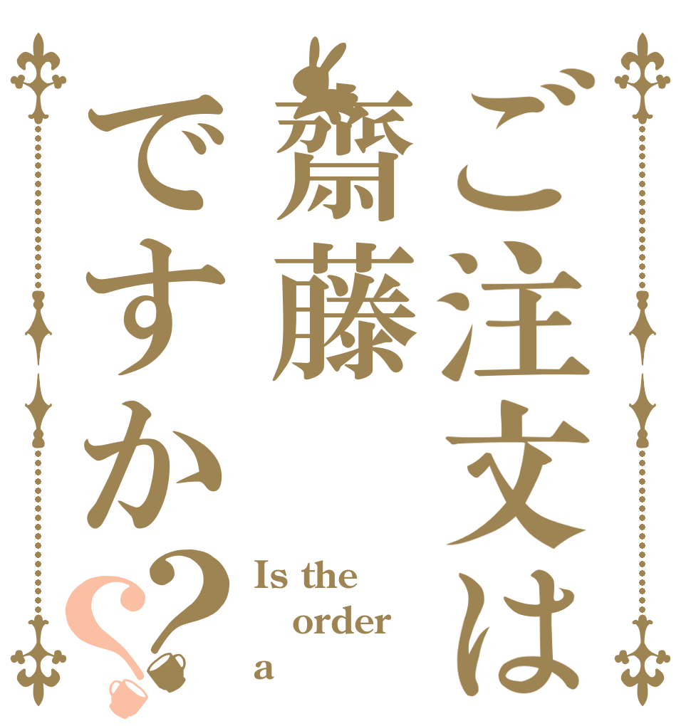 ご注文は齋藤ですか？？ Is the order a 齋藤？