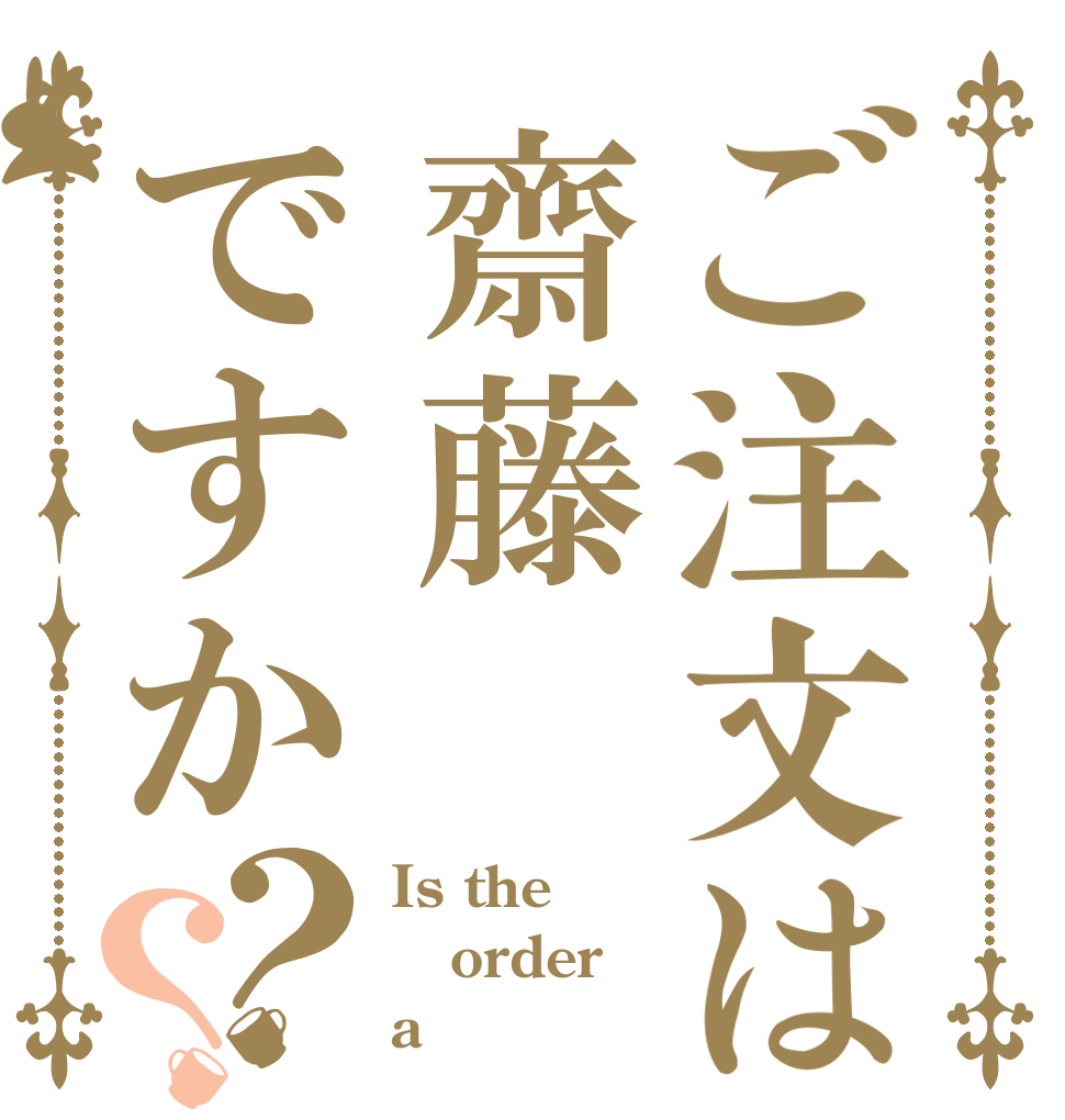 ご注文は齋藤ですか？？ Is the order a 齋藤？