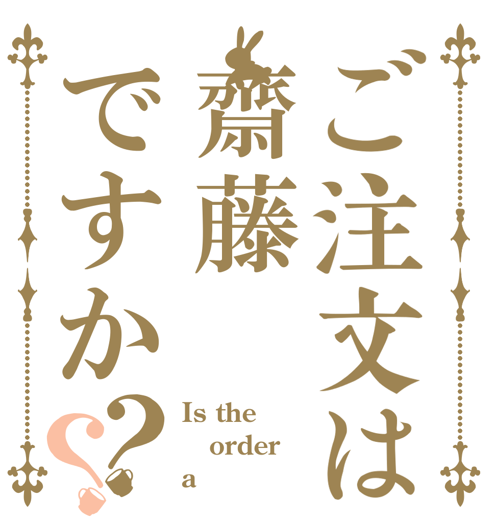 ご注文は齋藤ですか？？ Is the order a 齋藤？