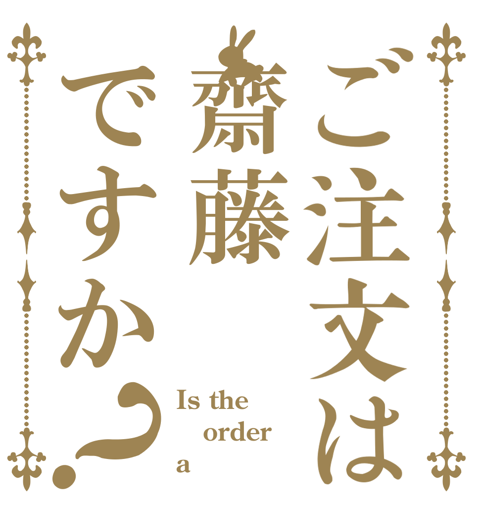 ご注文は齋藤ですか？ Is the order a 齋藤？
