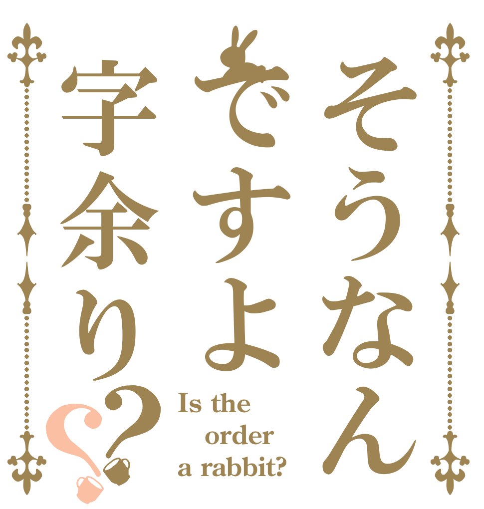 そうなんですよ字余り？？ Is the order a rabbit?