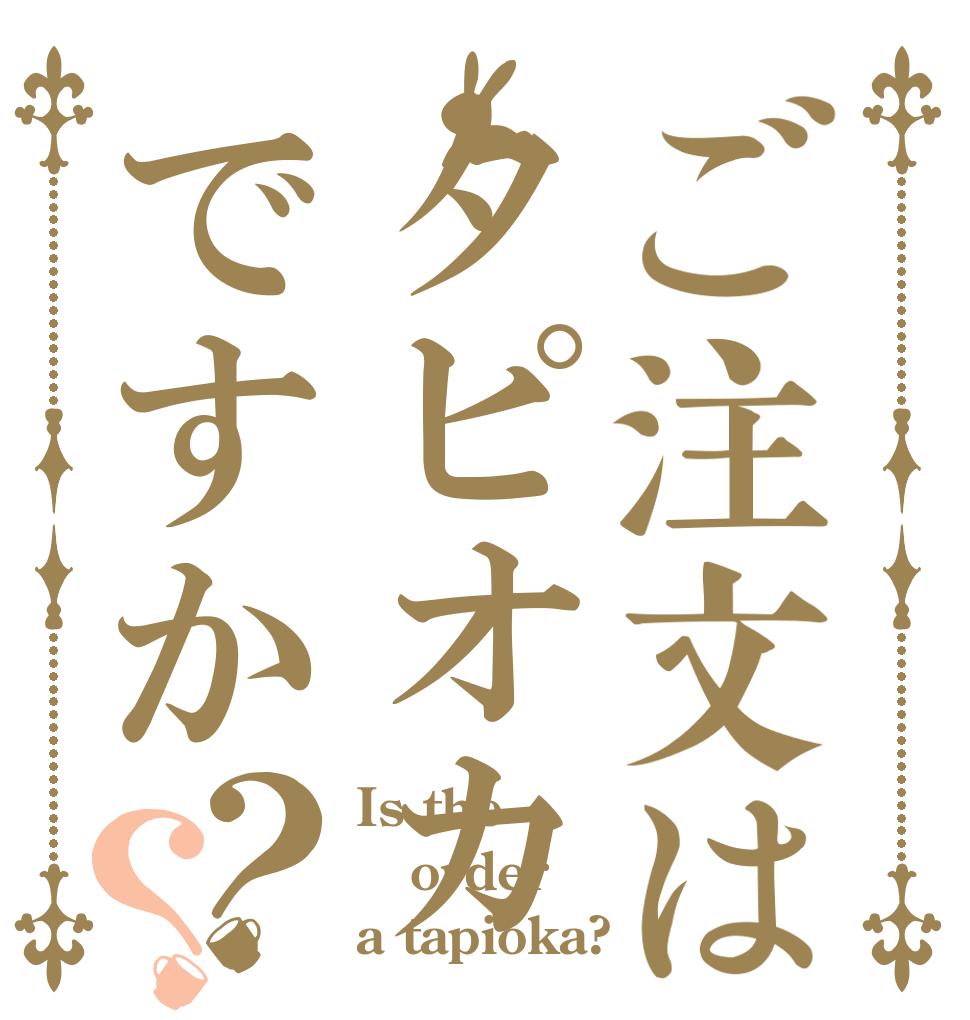 ご注文はタピオカですか？？ Is the order a tapioka?