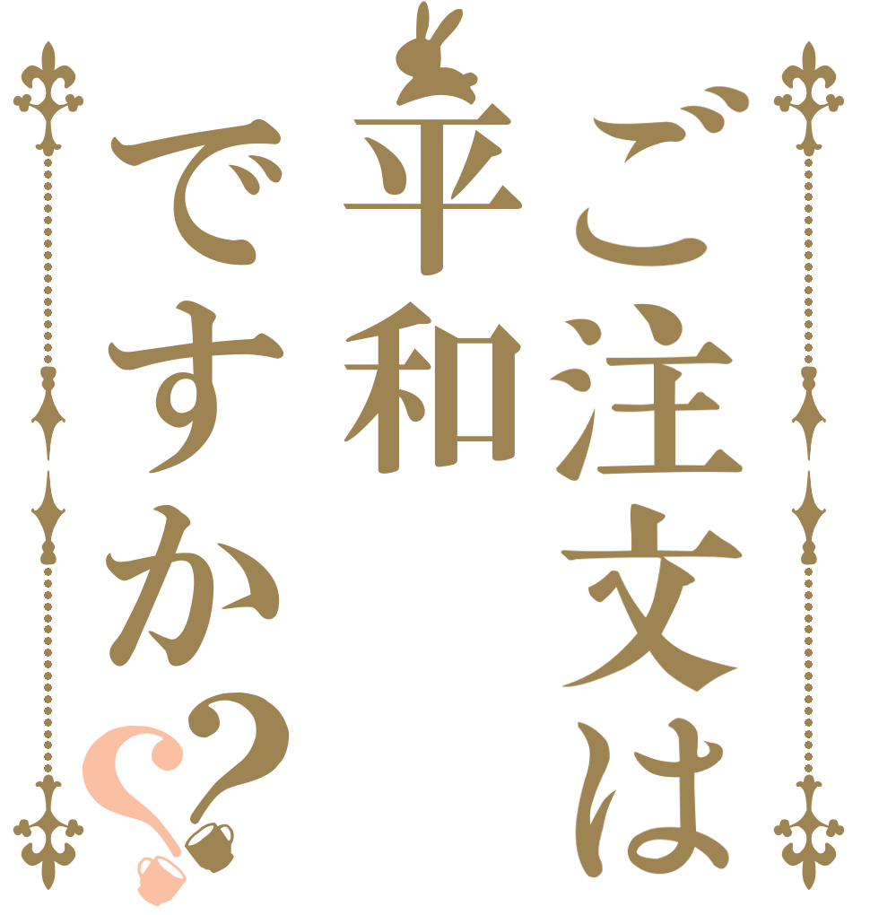 ご注文は平和ですか？？   
