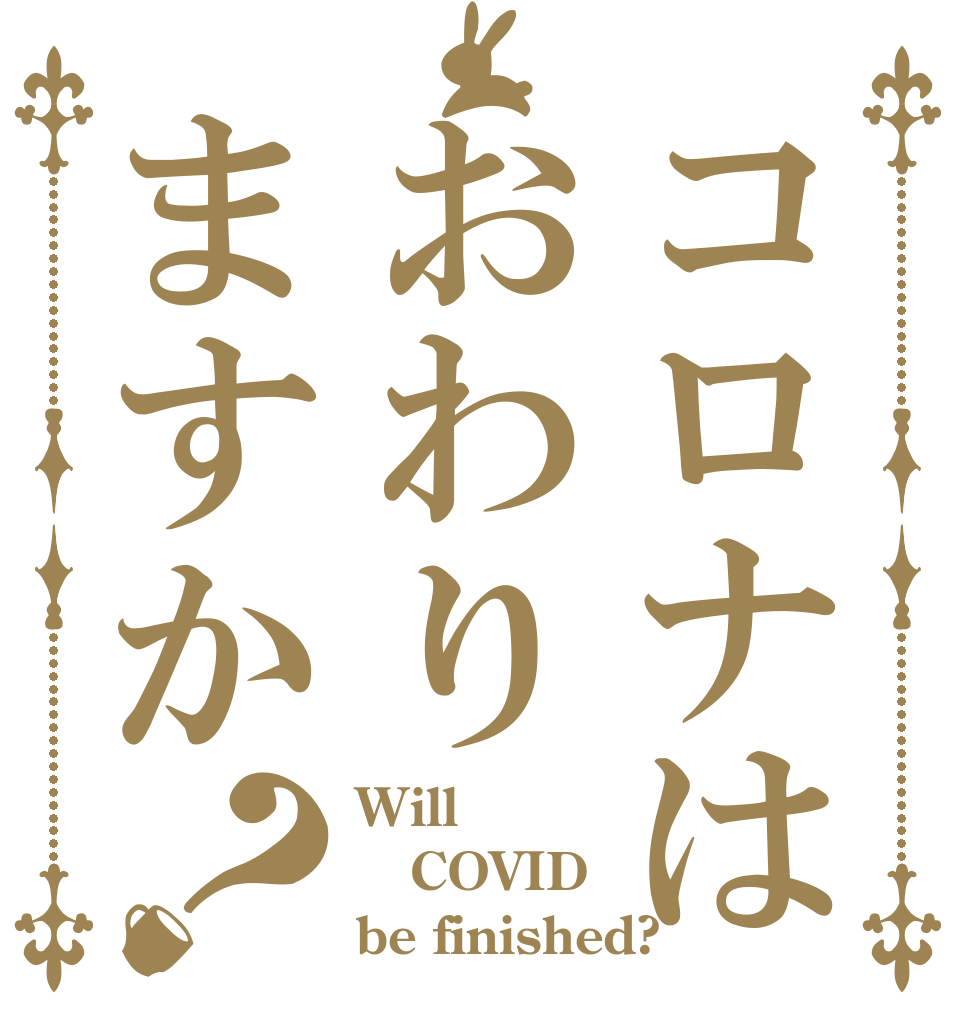 コロナはおわりますか？ Will COVID be finished?