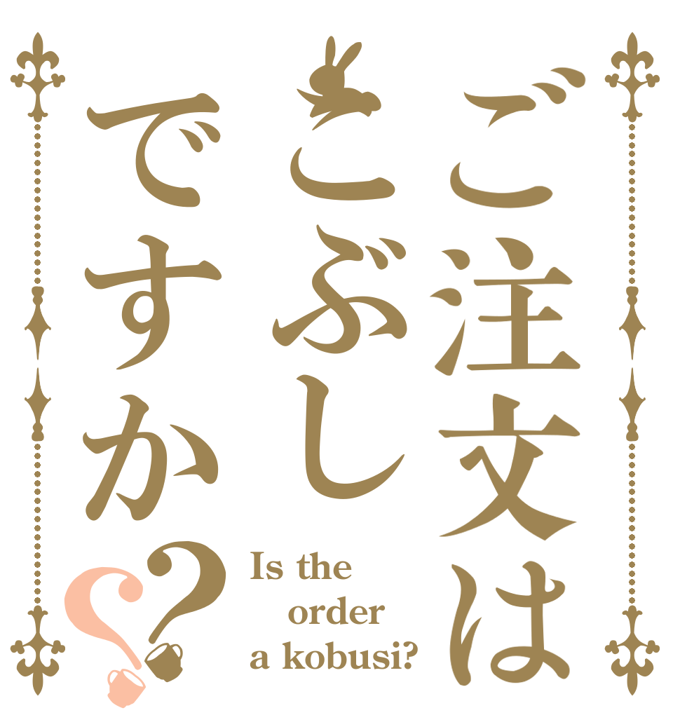 ご注文はこぶしですか？？ Is the order a kobusi?