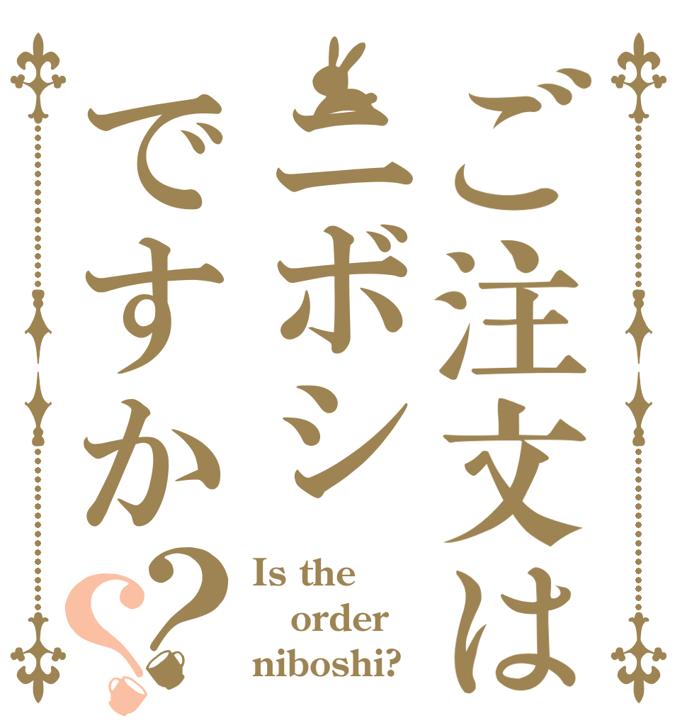 ご注文はニボシですか？？ Is the order niboshi?
