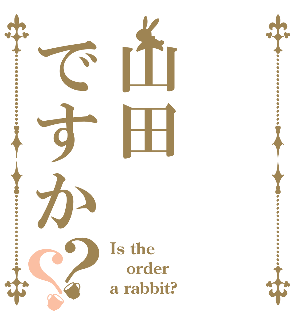 山田ですか？？ Is the order a rabbit?